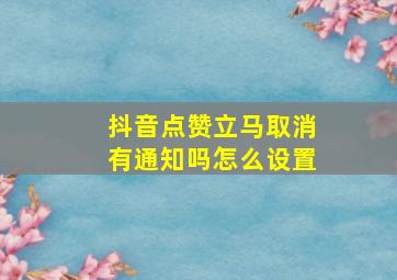 抖音点赞立马取消有通知吗怎么设置