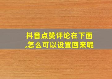 抖音点赞评论在下面,怎么可以设置回来呢