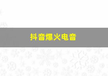 抖音爆火电音