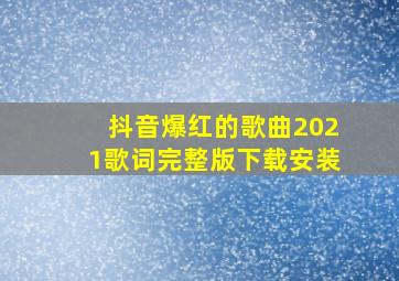 抖音爆红的歌曲2021歌词完整版下载安装