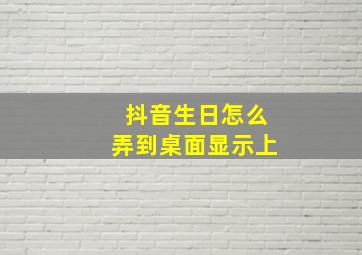 抖音生日怎么弄到桌面显示上