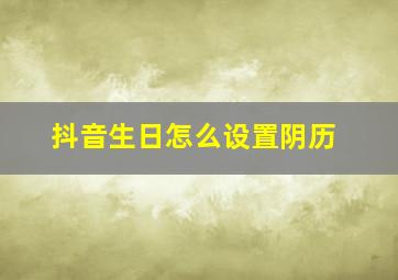 抖音生日怎么设置阴历