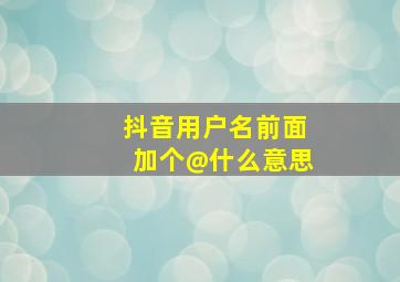 抖音用户名前面加个@什么意思