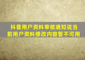 抖音用户资料审核通知说当前用户资料修改内容暂不可用