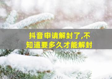 抖音申请解封了,不知道要多久才能解封