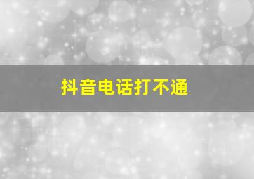 抖音电话打不通