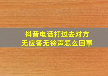 抖音电话打过去对方无应答无铃声怎么回事