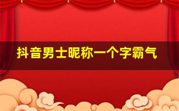 抖音男士昵称一个字霸气