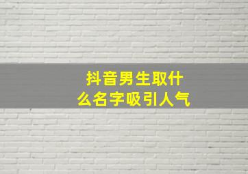 抖音男生取什么名字吸引人气