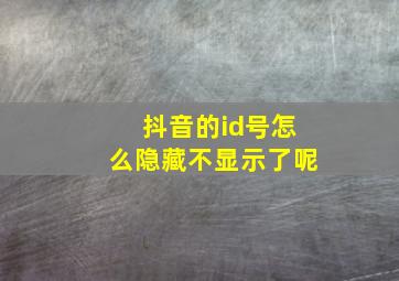 抖音的id号怎么隐藏不显示了呢