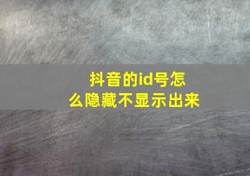 抖音的id号怎么隐藏不显示出来