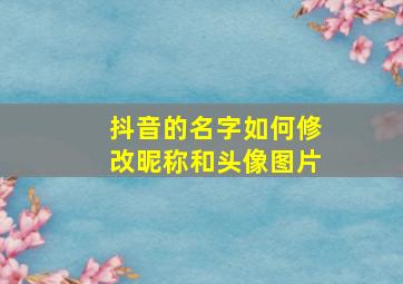 抖音的名字如何修改昵称和头像图片