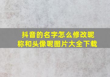 抖音的名字怎么修改昵称和头像呢图片大全下载