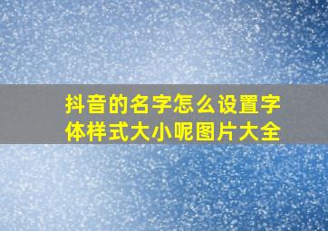 抖音的名字怎么设置字体样式大小呢图片大全