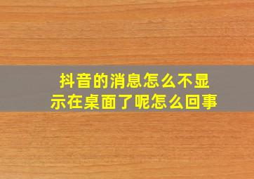 抖音的消息怎么不显示在桌面了呢怎么回事