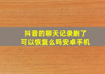 抖音的聊天记录删了可以恢复么吗安卓手机