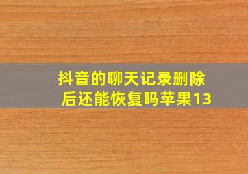 抖音的聊天记录删除后还能恢复吗苹果13