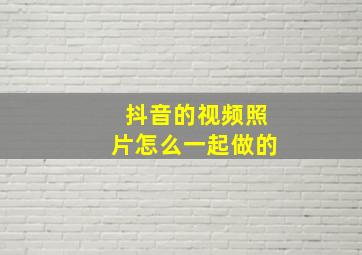 抖音的视频照片怎么一起做的