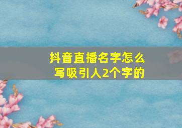 抖音直播名字怎么写吸引人2个字的