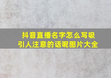 抖音直播名字怎么写吸引人注意的话呢图片大全