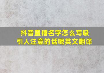 抖音直播名字怎么写吸引人注意的话呢英文翻译