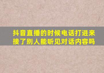 抖音直播的时候电话打进来接了别人能听见对话内容吗