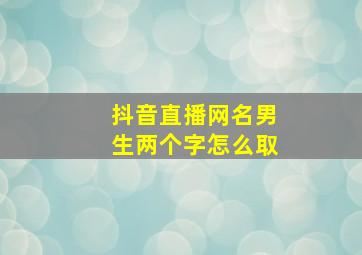 抖音直播网名男生两个字怎么取