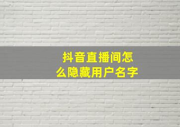 抖音直播间怎么隐藏用户名字