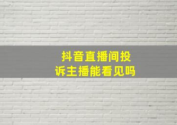 抖音直播间投诉主播能看见吗