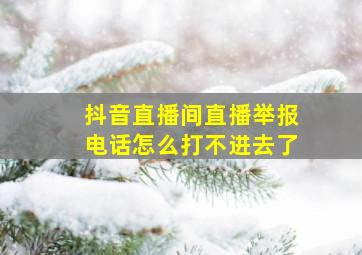 抖音直播间直播举报电话怎么打不进去了