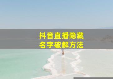 抖音直播隐藏名字破解方法