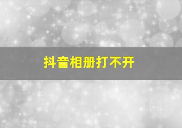 抖音相册打不开