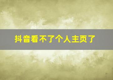 抖音看不了个人主页了