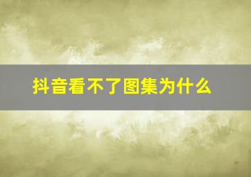 抖音看不了图集为什么