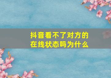 抖音看不了对方的在线状态吗为什么