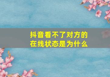 抖音看不了对方的在线状态是为什么