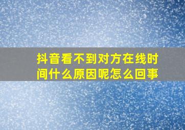 抖音看不到对方在线时间什么原因呢怎么回事