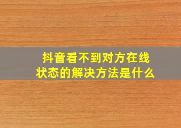 抖音看不到对方在线状态的解决方法是什么