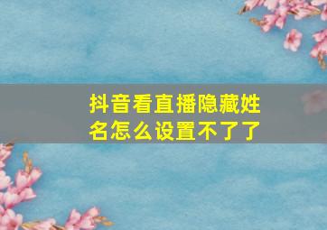 抖音看直播隐藏姓名怎么设置不了了