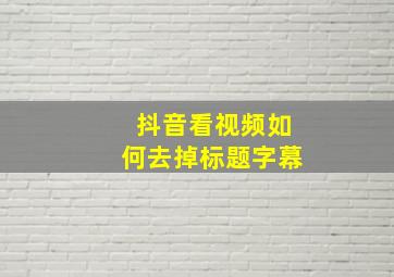 抖音看视频如何去掉标题字幕