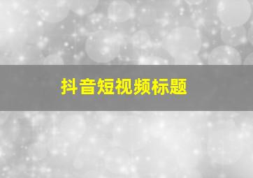 抖音短视频标题