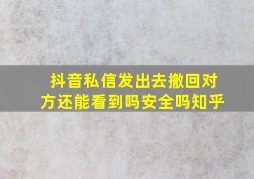 抖音私信发出去撤回对方还能看到吗安全吗知乎