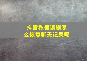 抖音私信误删怎么恢复聊天记录呢