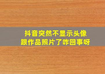 抖音突然不显示头像跟作品照片了咋回事呀