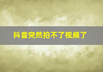 抖音突然拍不了视频了