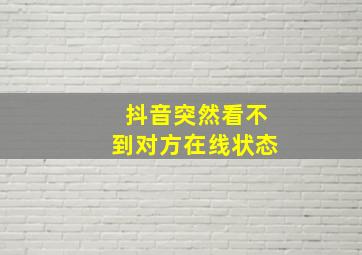 抖音突然看不到对方在线状态