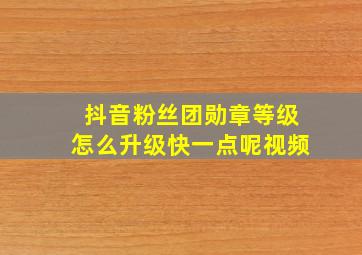 抖音粉丝团勋章等级怎么升级快一点呢视频