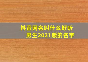 抖音网名叫什么好听男生2021版的名字