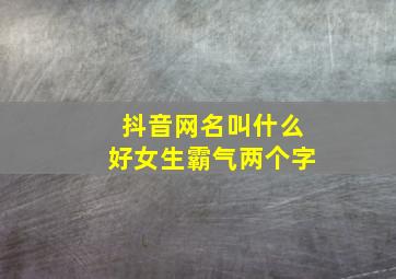 抖音网名叫什么好女生霸气两个字