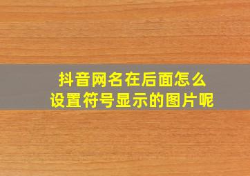 抖音网名在后面怎么设置符号显示的图片呢